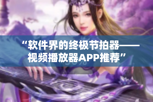 “软件界的终极节拍器——视频播放器APP推荐”