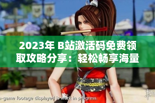 2023年 B站激活码免费领取攻略分享：轻松畅享海量软件资源！