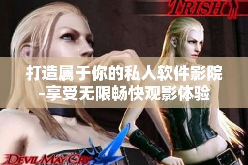 打造属于你的私人软件影院-享受无限畅快观影体验