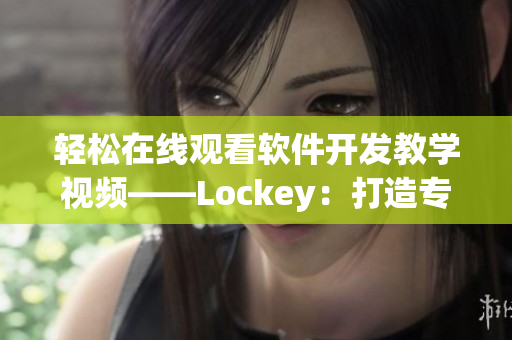 轻松在线观看软件开发教学视频——Lockey：打造专业级锁屏应用