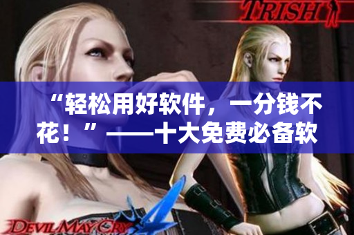 “轻松用好软件，一分钱不花！”——十大免费必备软件推荐