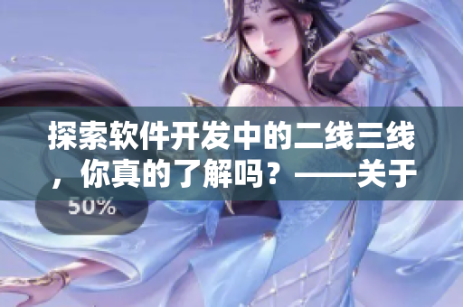 探索软件开发中的二线三线，你真的了解吗？——关于软件二线三线的探讨