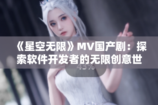 《星空无限》MV国产剧：探索软件开发者的无限创意世界