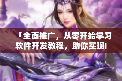 「全面推广，从零开始学习软件开发教程，助你实现IT梦想」