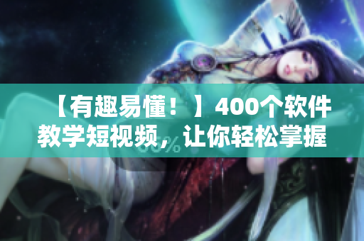 【有趣易懂！】400个软件教学短视频，让你轻松掌握编程技能！