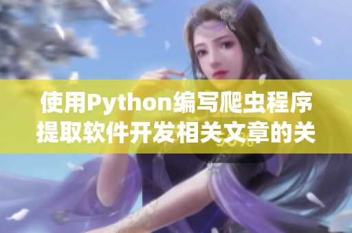使用Python编写爬虫程序提取软件开发相关文章的关键信息