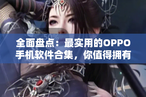 全面盘点：最实用的OPPO手机软件合集，你值得拥有！