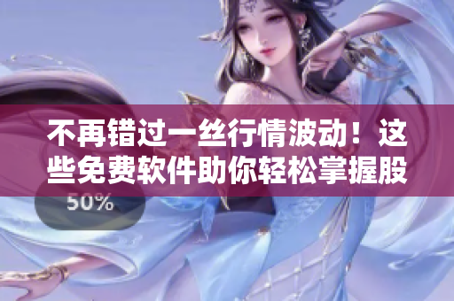 不再错过一丝行情波动！这些免费软件助你轻松掌握股市走势