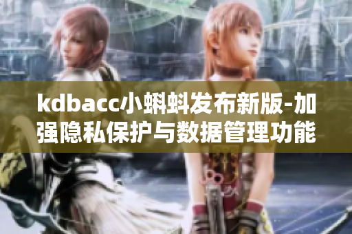 kdbacc小蝌蚪发布新版-加强隐私保护与数据管理功能