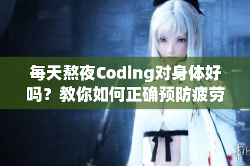 每天熬夜Coding对身体好吗？教你如何正确预防疲劳！