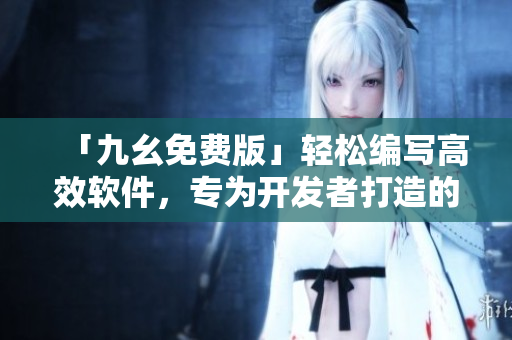 「九幺免费版」轻松编写高效软件，专为开发者打造的利器