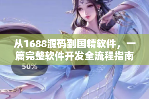 从1688源码到国精软件，一篇完整软件开发全流程指南