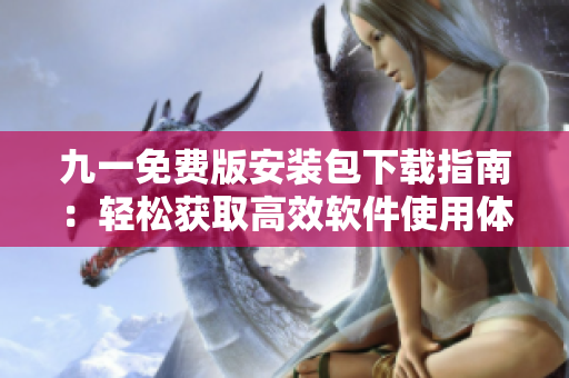 九一免费版安装包下载指南：轻松获取高效软件使用体验