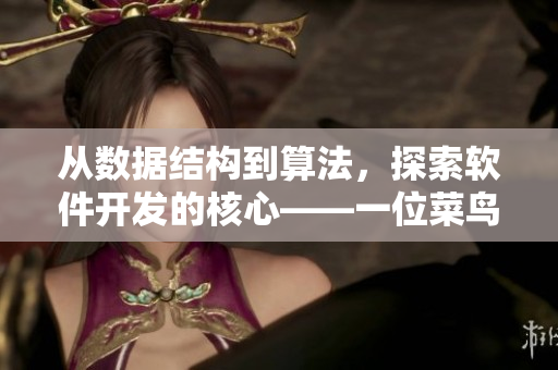 从数据结构到算法，探索软件开发的核心——一位菜鸟的经验分享
