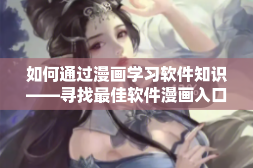 如何通过漫画学习软件知识——寻找最佳软件漫画入口
