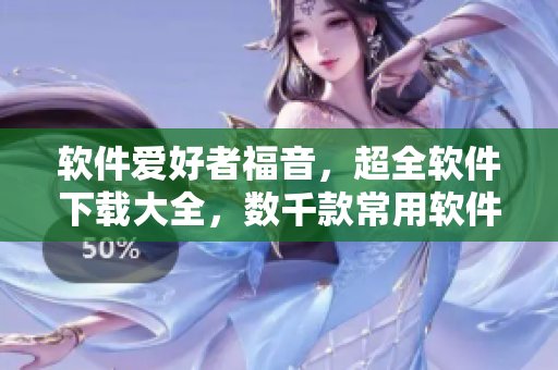 软件爱好者福音，超全软件下载大全，数千款常用软件等你来下载！