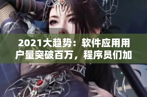2021大趋势：软件应用用户量突破百万，程序员们加紧开发