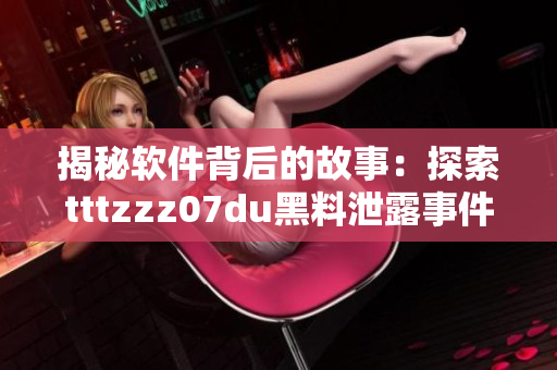 揭秘软件背后的故事：探索tttzzz07du黑料泄露事件