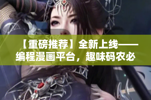 【重磅推荐】全新上线——编程漫画平台，趣味码农必备！