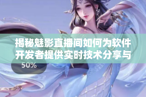 揭秘魅影直播间如何为软件开发者提供实时技术分享与交流