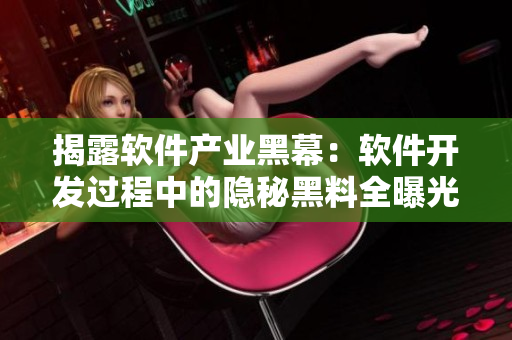 揭露软件产业黑幕：软件开发过程中的隐秘黑料全曝光！