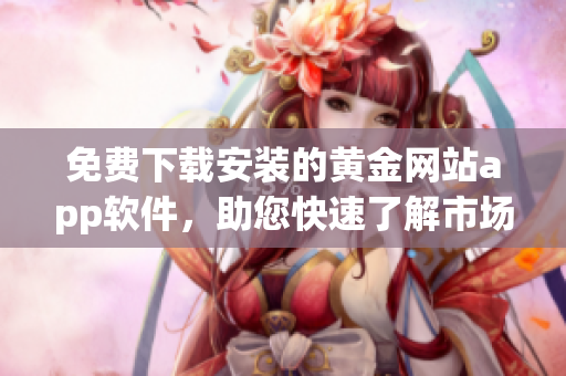 免费下载安装的黄金网站app软件，助您快速了解市场信息
