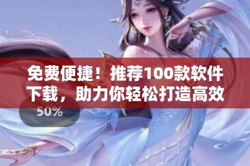 免费便捷！推荐100款软件下载，助力你轻松打造高效编程环境