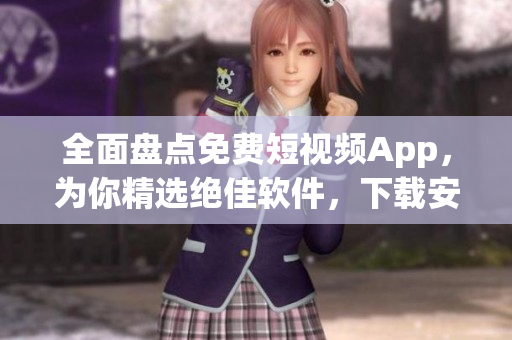 全面盘点免费短视频App,为你精选绝佳软件,下载安装轻松快捷! 全面盘点免费短视频App,为你精选绝佳软件,下载安装轻松快捷!