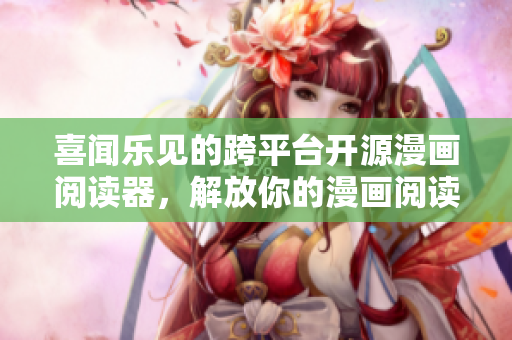 喜闻乐见的跨平台开源漫画阅读器，解放你的漫画阅读！