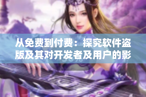 从免费到付费：探究软件盗版及其对开发者及用户的影响
