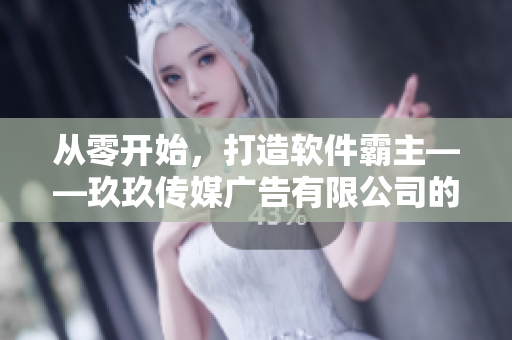 从零开始，打造软件霸主——玖玖传媒广告有限公司的创业历程