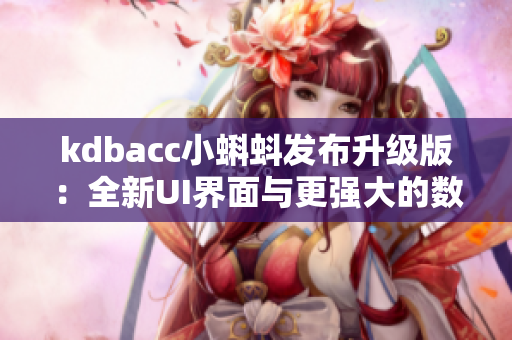 kdbacc小蝌蚪发布升级版：全新UI界面与更强大的数据处理功能