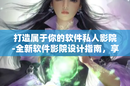 打造属于你的软件私人影院-全新软件影院设计指南，享受高品质的观影体验！