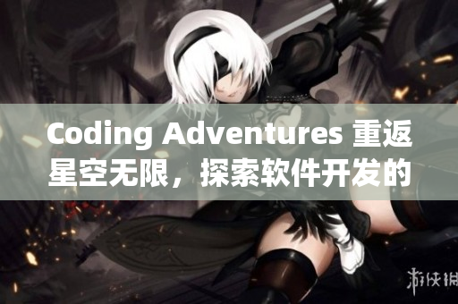 Coding Adventures 重返星空无限，探索软件开发的无限可能
