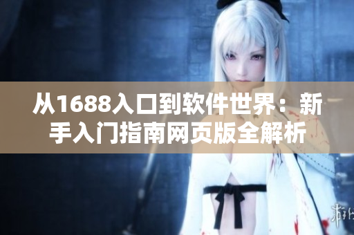 从1688入口到软件世界：新手入门指南网页版全解析