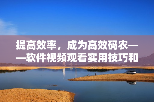 提高效率，成为高效码农——软件视频观看实用技巧和方法