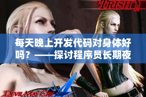 每天晚上开发代码对身体好吗？——探讨程序员长期夜晚开发对身体的影响