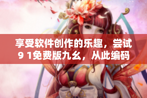 享受软件创作的乐趣，尝试9 1免费版九幺，从此编码无忧！