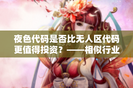 夜色代码是否比无人区代码更值得投资？——相似行业投资策略思考