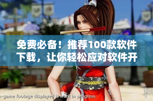 免费必备！推荐100款软件下载，让你轻松应对软件开发及管理