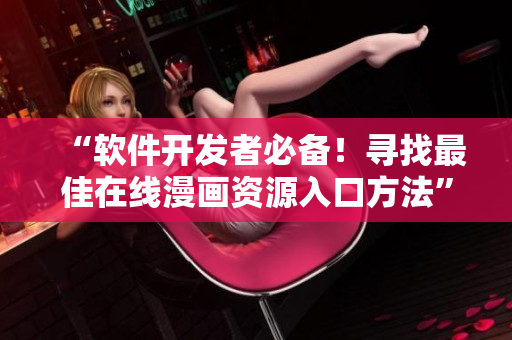 “软件开发者必备！寻找最佳在线漫画资源入口方法”