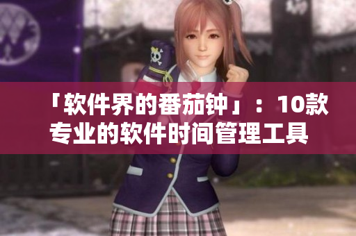 「软件界的番茄钟」：10款专业的软件时间管理工具