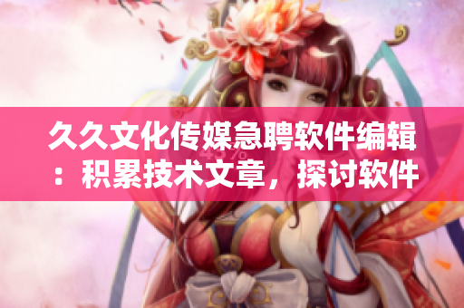 久久文化传媒急聘软件编辑：积累技术文章，探讨软件之美！