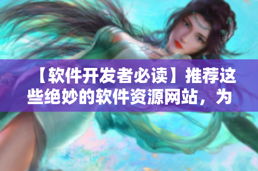 【软件开发者必读】推荐这些绝妙的软件资源网站，为你的code注入活力！