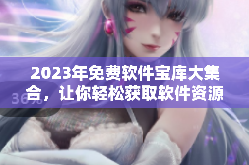 2023年免费软件宝库大集合，让你轻松获取软件资源，编程爱好者必备！