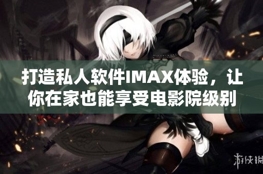 打造私人软件IMAX体验，让你在家也能享受电影院级别的视听盛宴！