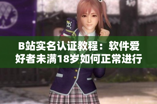 B站实名认证教程：软件爱好者未满18岁如何正常进行实名认证？