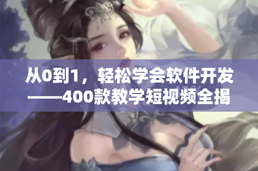 从0到1，轻松学会软件开发——400款教学短视频全揭秘