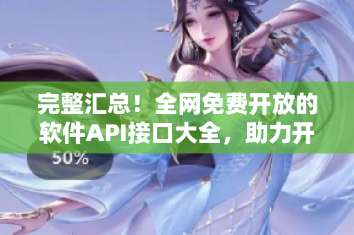 完整汇总！全网免费开放的软件API接口大全，助力开发编程超便利