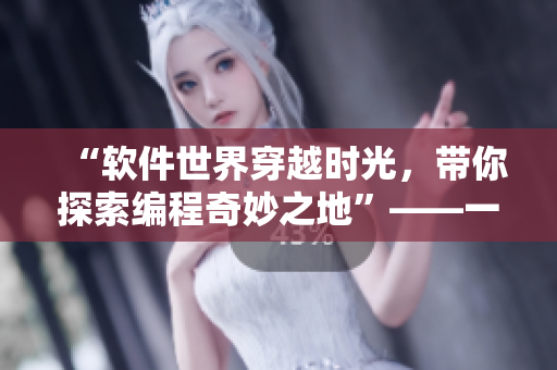“软件世界穿越时光，带你探索编程奇妙之地”——一部关于软件技术的完整指南